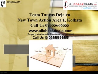 09555666555




             Team Taurus Deja vu
        New Town Action Area 1, Kolkata
             Call Us 09555666555
               www.allcheckdeals.com
              Property deals made Simple and transparent
                  Call Us @ 09555666555
 