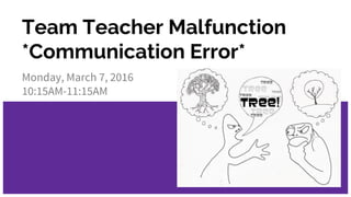 Team Teacher Malfunction
*Communication Error*
Monday, March 7, 2016
10:15AM-11:15AM
 
