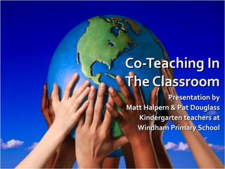 Co-Teaching In The Classroom Presentation by Matt Halpern & Pat Douglass Kindergarten teachers at Windham Primary School 