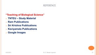 REFERENCE
“Teaching of Biological Science”
 TNTEU – Study Material
 Ram Publications
 Sri Krishna Publications
 Kaviyamala Publications
 Google Images
5/22/2021 Dr. C. Beulah Jayarani 21
 
