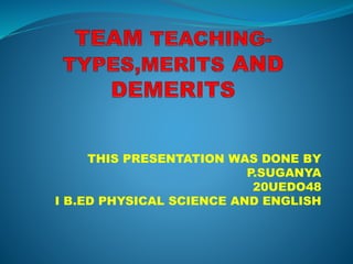 THIS PRESENTATION WAS DONE BY
P.SUGANYA
20UEDO48
I B.ED PHYSICAL SCIENCE AND ENGLISH
 