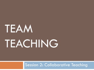 TEAM
TEACHING
   Session 2: Collaborative Teaching
 