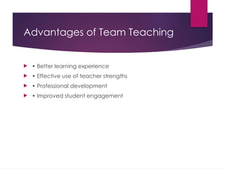 Advantages of Team Teaching
 • Better learning experience
 • Effective use of teacher strengths
 • Professional development
 • Improved student engagement
 