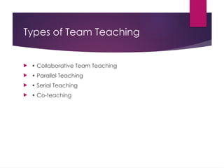 Types of Team Teaching
 • Collaborative Team Teaching
 • Parallel Teaching
 • Serial Teaching
 • Co-teaching
 