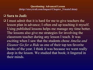 Questioning: Advanced Lesson  ( http://storytrail.com/Impact/Chapter_5/main3.htm ) <ul><li>Sara to Judi: </li></ul><ul><li...