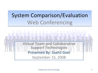 System Comparison/Evaluation Web Conferencing Virtual Team and Collaborative Support Technologies Presented By: Saahil Goel September 15, 2008 Collaborative Team Technology 