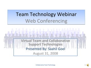 Team Technology Webinar Web Conferencing Virtual Team and Collaborative Support Technologies Presented By: Saahil Goel August 31, 2008 Collaborative Team Technology 