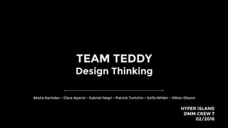 TEAM TEDDY
Design Thinking
HYPER ISLAND
DMM CREW 7
02/2016
Aksha Sachdev - Clara Aparisi - Gabriel Negri - Patrick Turtchin - Sofia Nihlén - Viktor Olsson
 