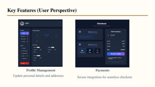 Proﬁle Management Payments
Key Features (User Perspective)
Update personal details and addresses Secure integration for seamless checkout.
 