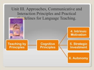 Unit III. Approaches, Communicative and Interaction Principles and Practical Guidelines for Language Teaching. 