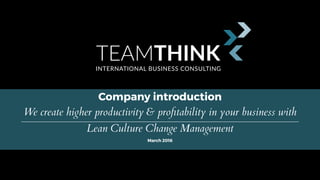 Company introduction
We create higher productivity & proﬁtability in your business with
Lean Culture Change Management
March 2016
 