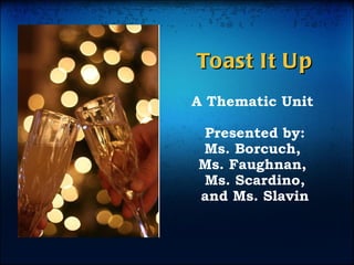 Toast It Up A Thematic Unit  Presented by: Ms. Borcuch,  Ms. Faughnan,    Ms. Scardino,  and Ms. Slavin 