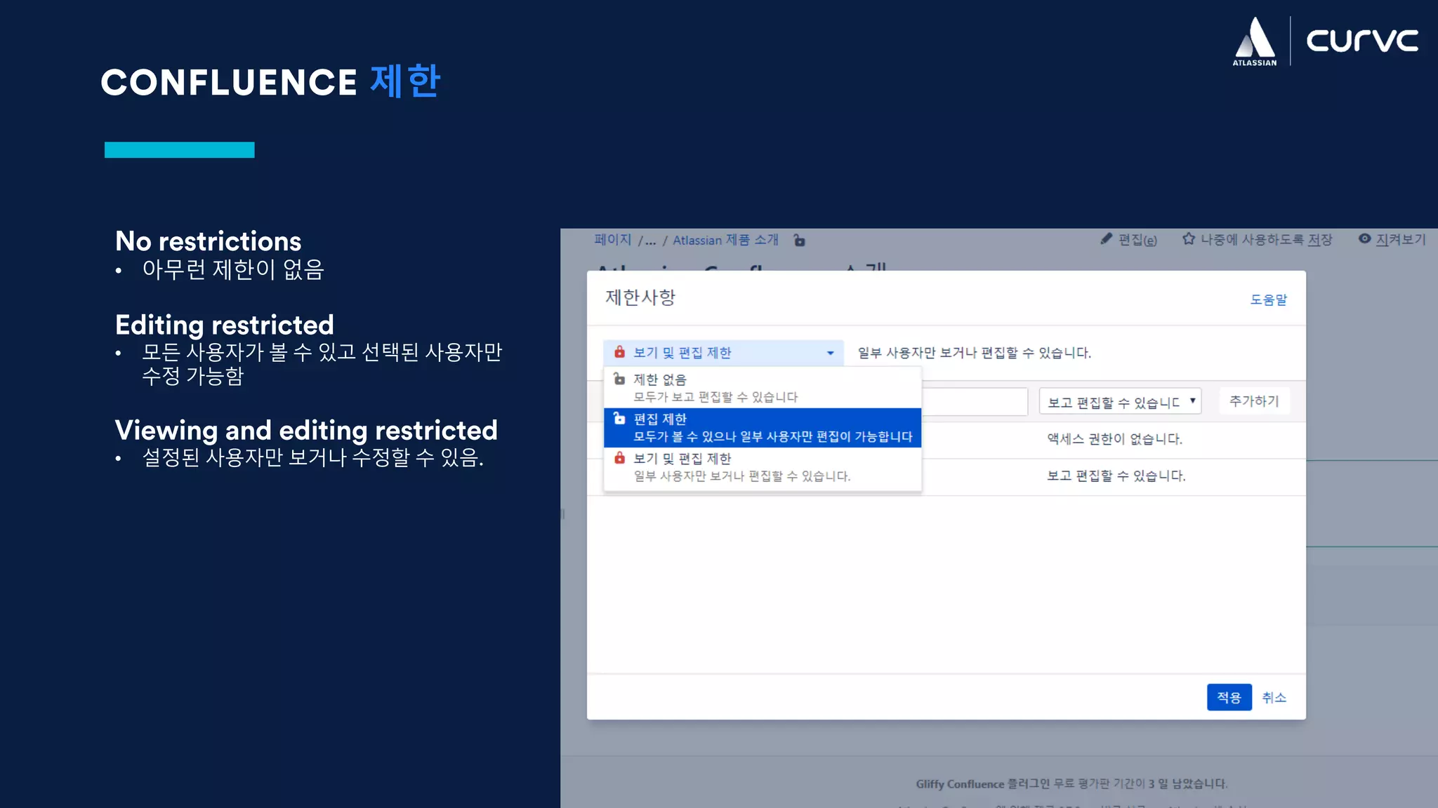 CONFLUENCE 제한
No restrictions
• 아무런 제한이 없음
Editing restricted
• 모든 사용자가 볼 수 있고 선택된 사용자만
수정 가능함
Viewing and editing restricted
• 설정된 사용자만 보거나 수정할 수 있음.
 