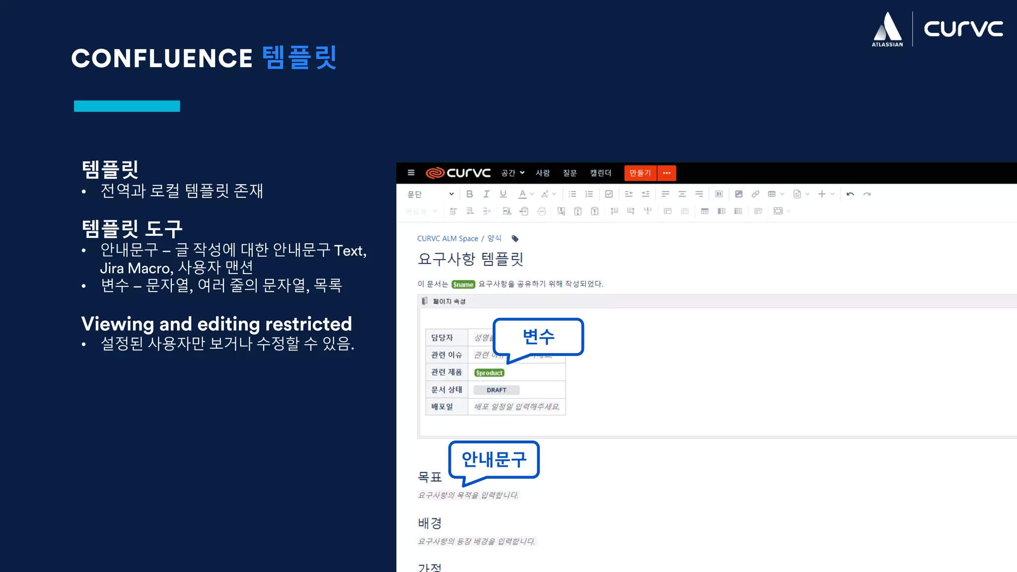 CONFLUENCE 템플릿
템플릿
• 전역과 로컬 템플릿 존재
템플릿 도구
• 안내문구 – 글 작성에 대한 안내문구 Text,
Jira Macro, 사용자 맨션
• 변수 – 문자열, 여러 줄의 문자열, 목록
Viewing and editing restricted
• 설정된 사용자만 보거나 수정할 수 있음. 변수
안내문구
 