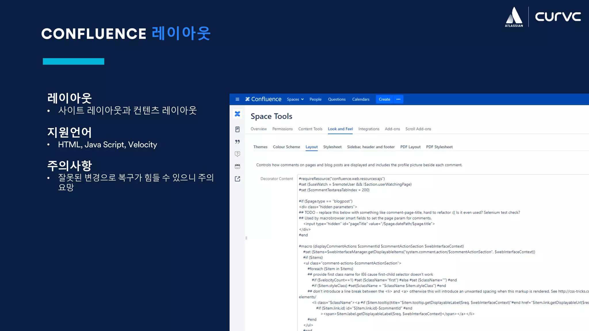 CONFLUENCE 레이아웃
레이아웃
• 사이트 레이아웃과 컨텐츠 레이아웃
지원언어
• HTML, Java Script, Velocity
주의사항
• 잘못된 변경으로 복구가 힘들 수 있으니 주의
요망
 