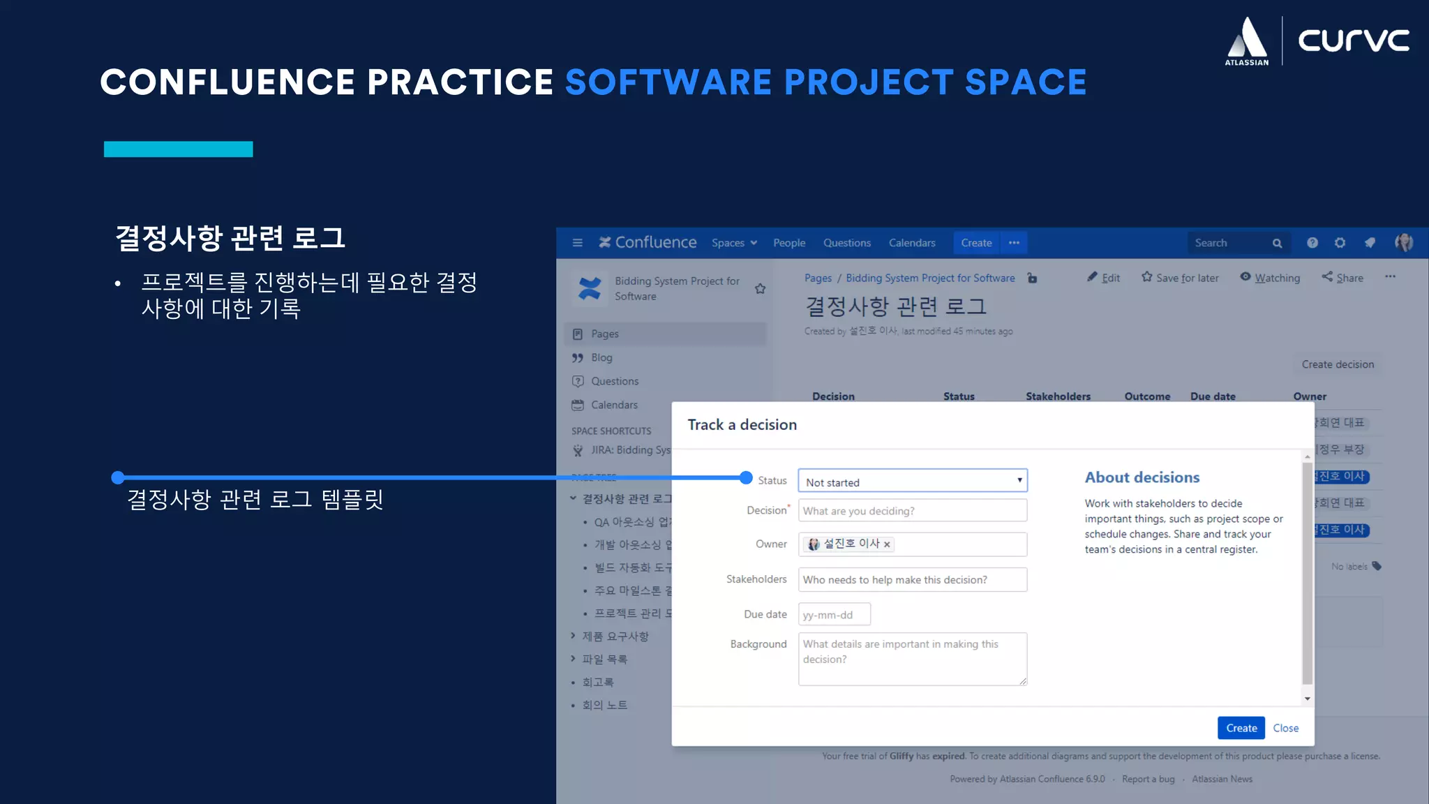 CONFLUENCE PRACTICE SOFTWARE PROJECT SPACE
결정사항 관련 로그
• 프로젝트를 진행하는데 필요한 결정
사항에 대한 기록
결정사항 관련 로그 템플릿
 
