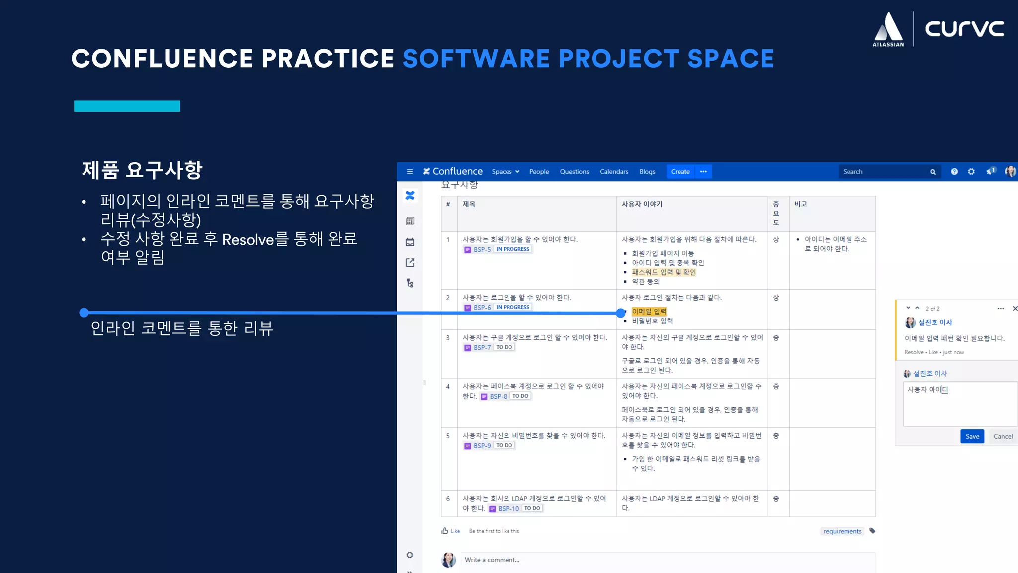 CONFLUENCE PRACTICE SOFTWARE PROJECT SPACE
제품 요구사항
• 페이지의 인라인 코멘트를 통해 요구사항
리뷰(수정사항)
• 수정 사항 완료 후 Resolve를 통해 완료
여부 알림
인라인 코멘트를 통한 리뷰
 