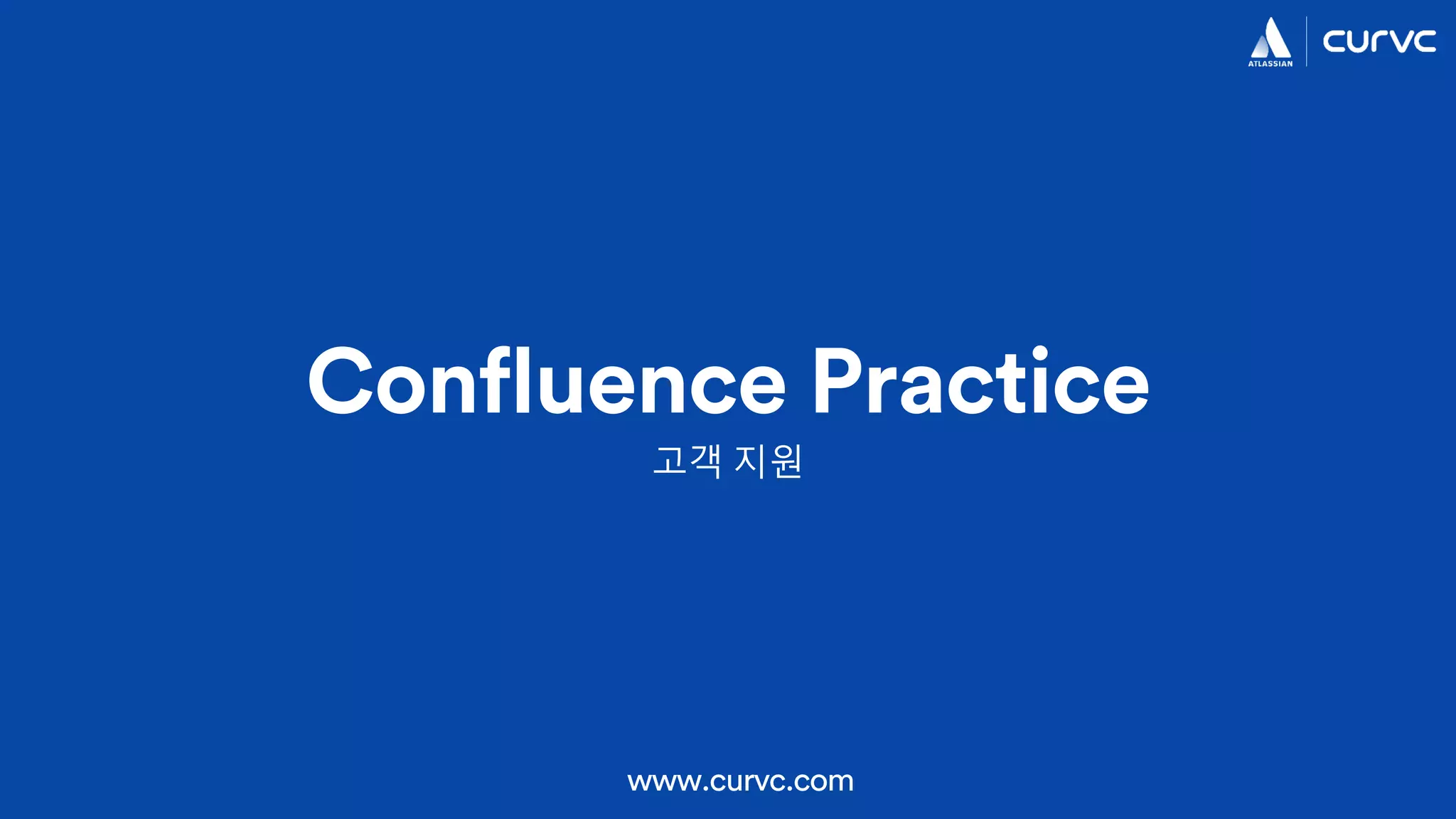 Confluence Practice
www.curvc.com
고객 지원
 