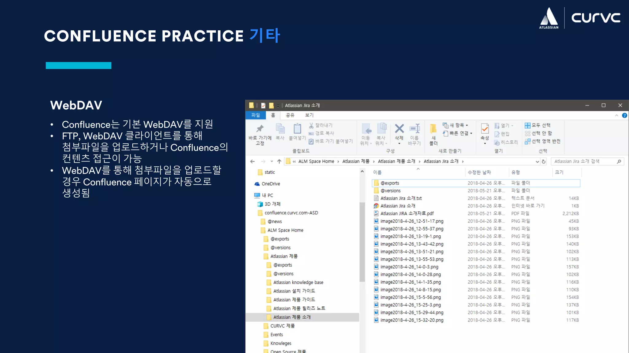 CONFLUENCE PRACTICE 기타
WebDAV
• Confluence는 기본 WebDAV를 지원
• FTP, WebDAV 클라이언트를 통해
첨부파일을 업로드하거나 Confluence의
컨텐츠 접근이 가능
• WebDAV를 통해 첨부파일을 업로드할
경우 Confluence 페이지가 자동으로
생성됨
 