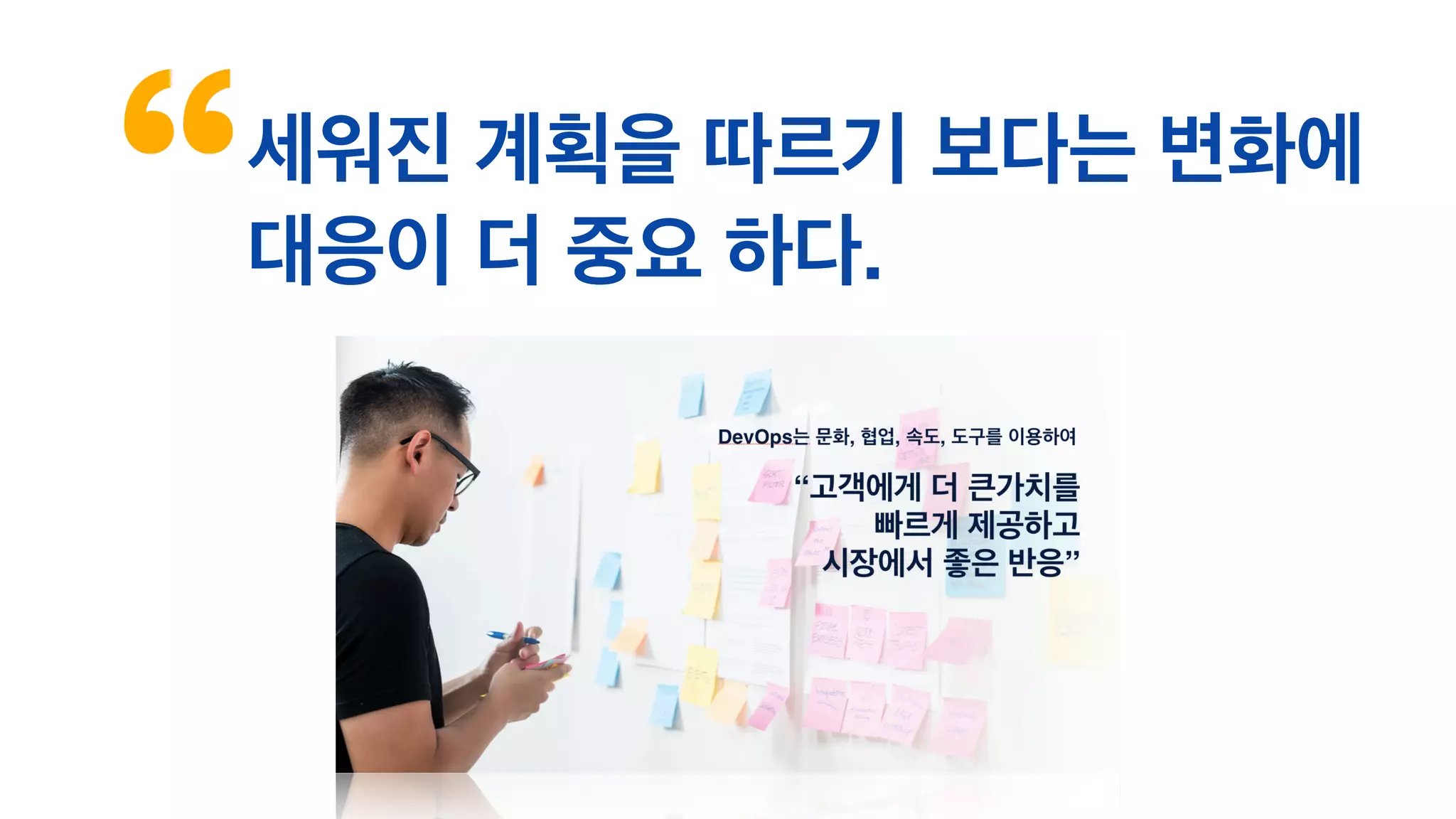 세워진 계획을 따르기 보다는 변화에
대응이 더 중요 하다.
 