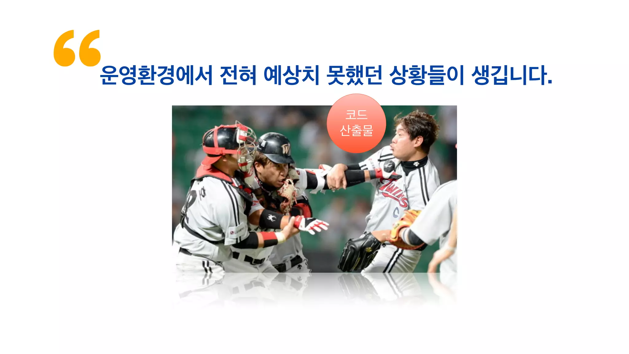 운영환경에서 전혀 예상치 못했던 상황들이 생깁니다.
코드
산출물
 