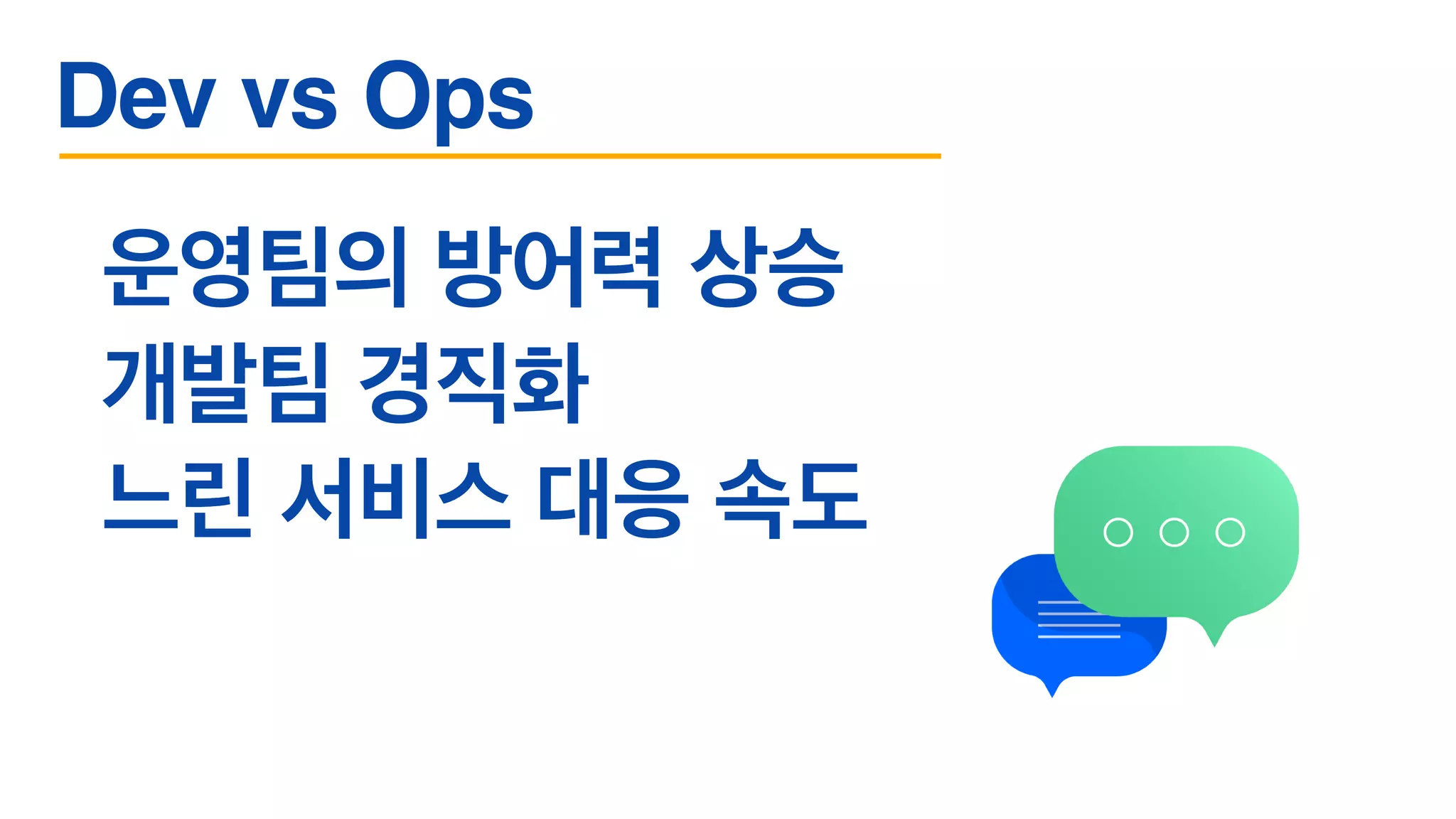 운영팀의 방어력 상승
개발팀 경직화
느린 서비스 대응 속도
Dev vs Ops
 
