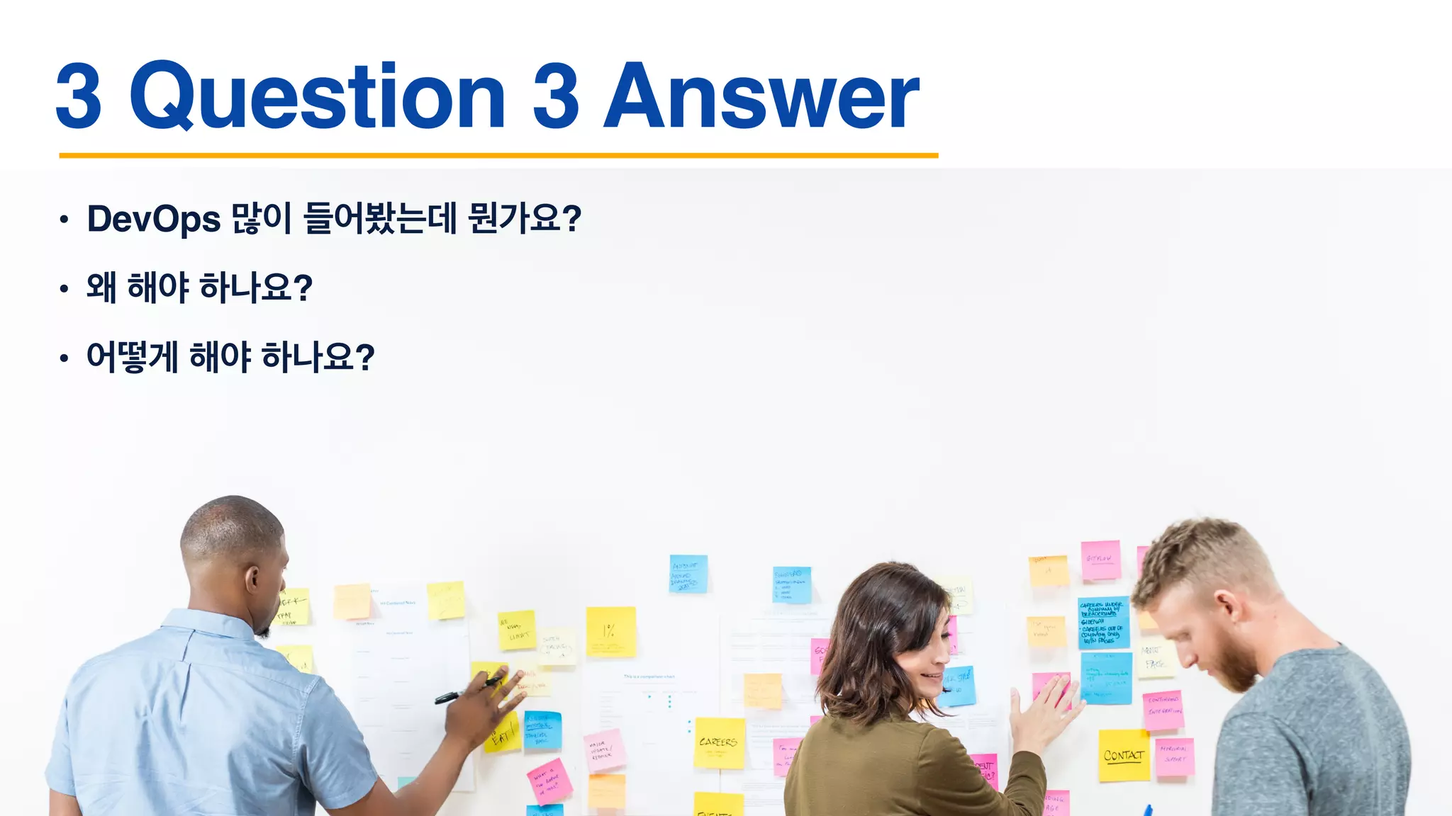 • DevOps 많이 들어봤는데 뭔가요?
• 왜 해야 하나요?
• 어떻게 해야 하나요?
3 Question 3 Answer
 