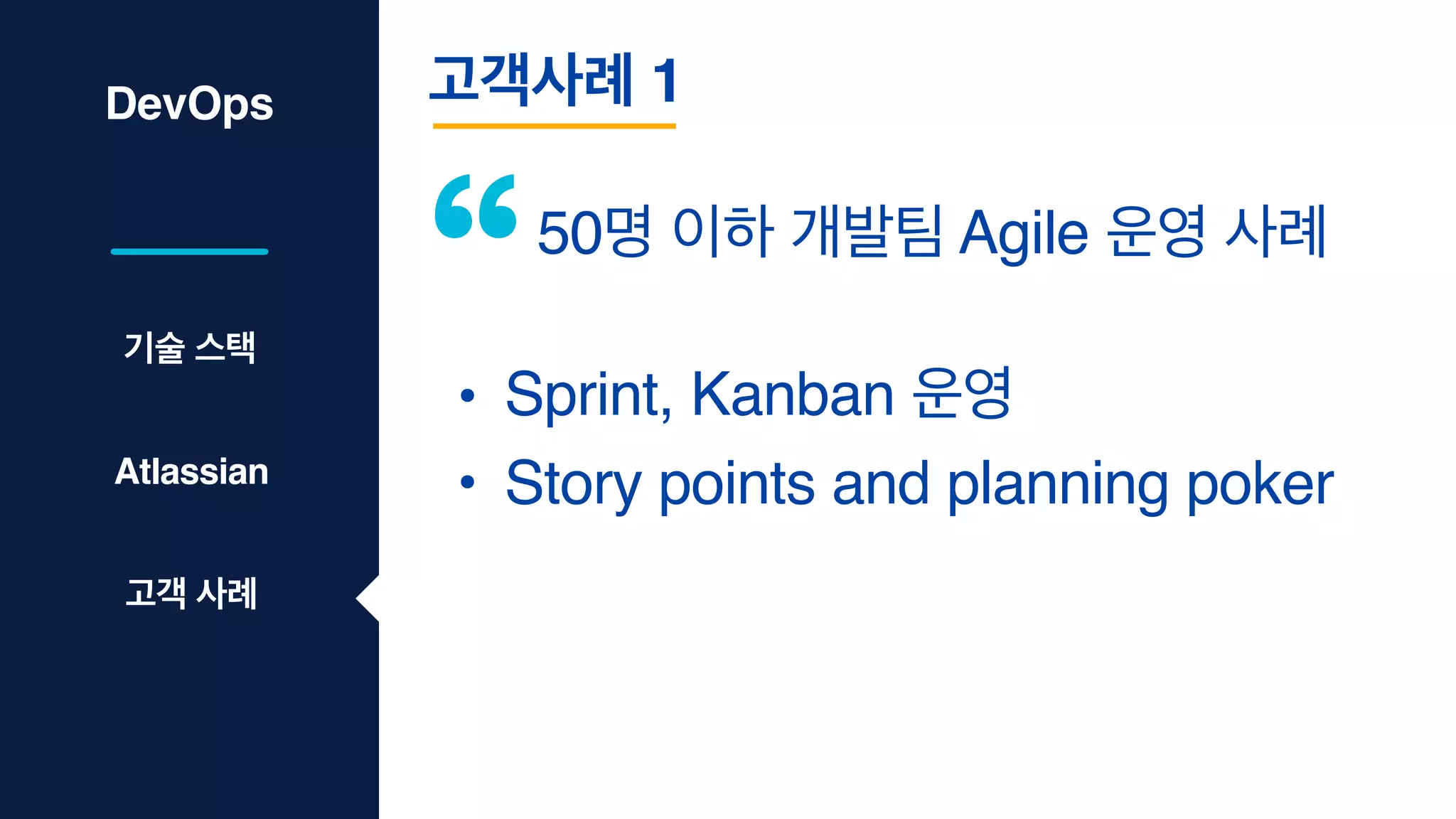 DevOps 고객사례 1
50명 이하 개발팀 Agile 운영 사례
기술 스택
Atlassian
고객 사례
• Sprint, Kanban 운영
• Story points and planning poker
 