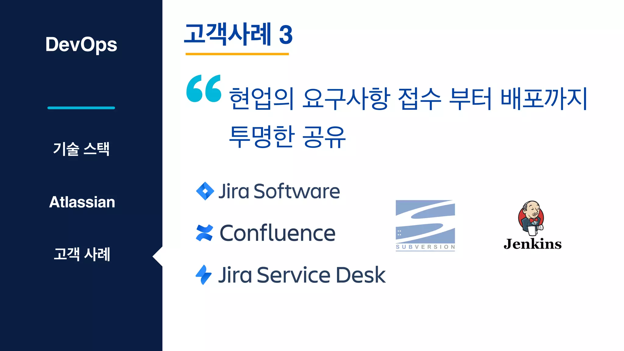 DevOps 고객사례 3
기술 스택
Atlassian
고객 사례
현업의 요구사항 접수 부터 배포까지
투명한 공유
 