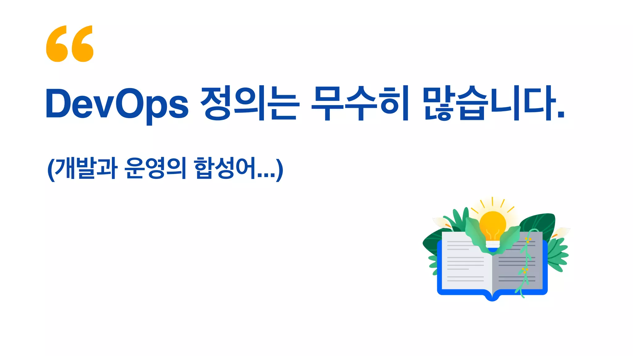DevOps 정의는 무수히 많습니다.
(개발과 운영의 합성어...)
 