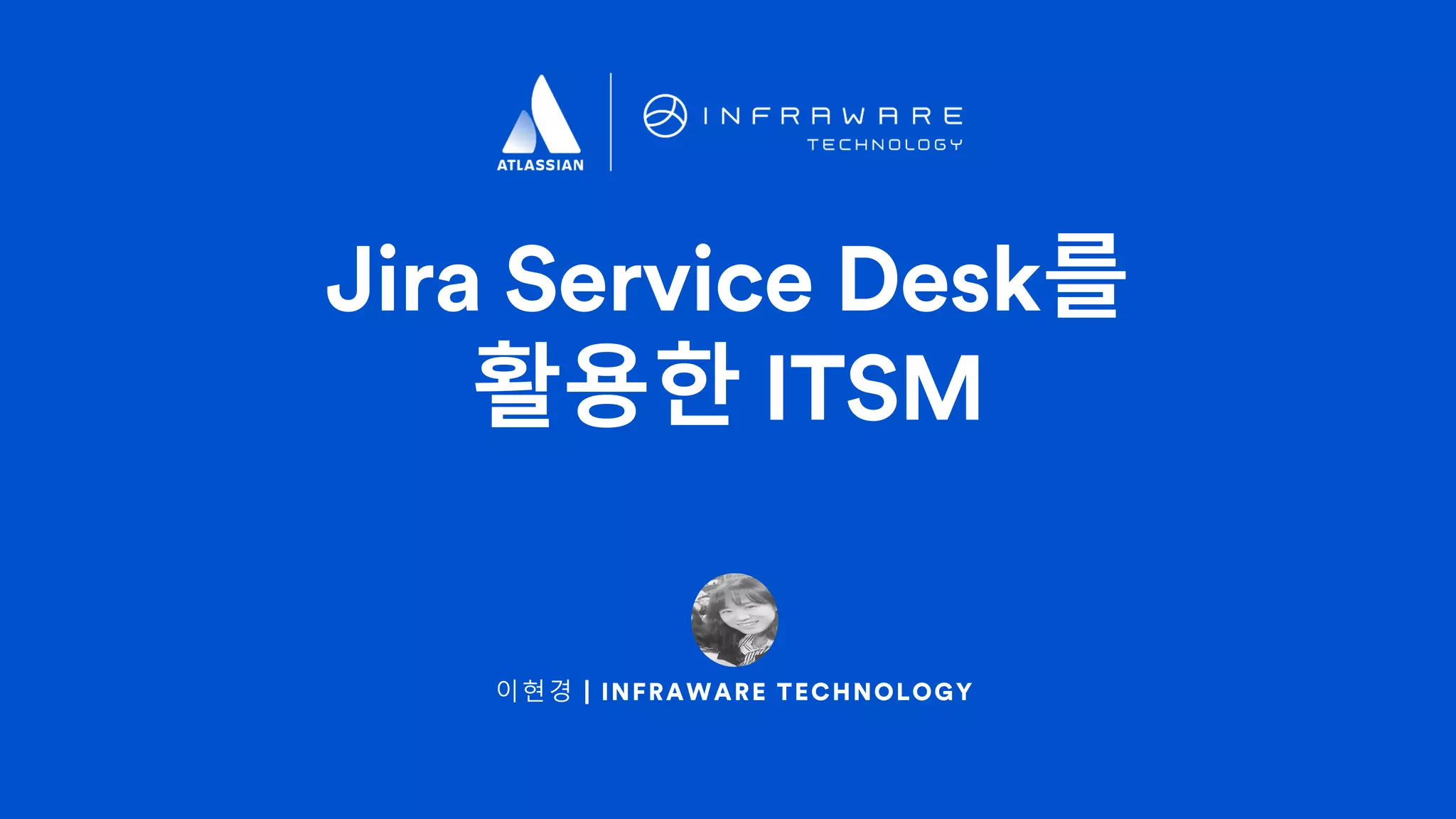 이현경 | INFRAWARE TECHNOLOGY
Jira Service Desk를
활용한 ITSM
 