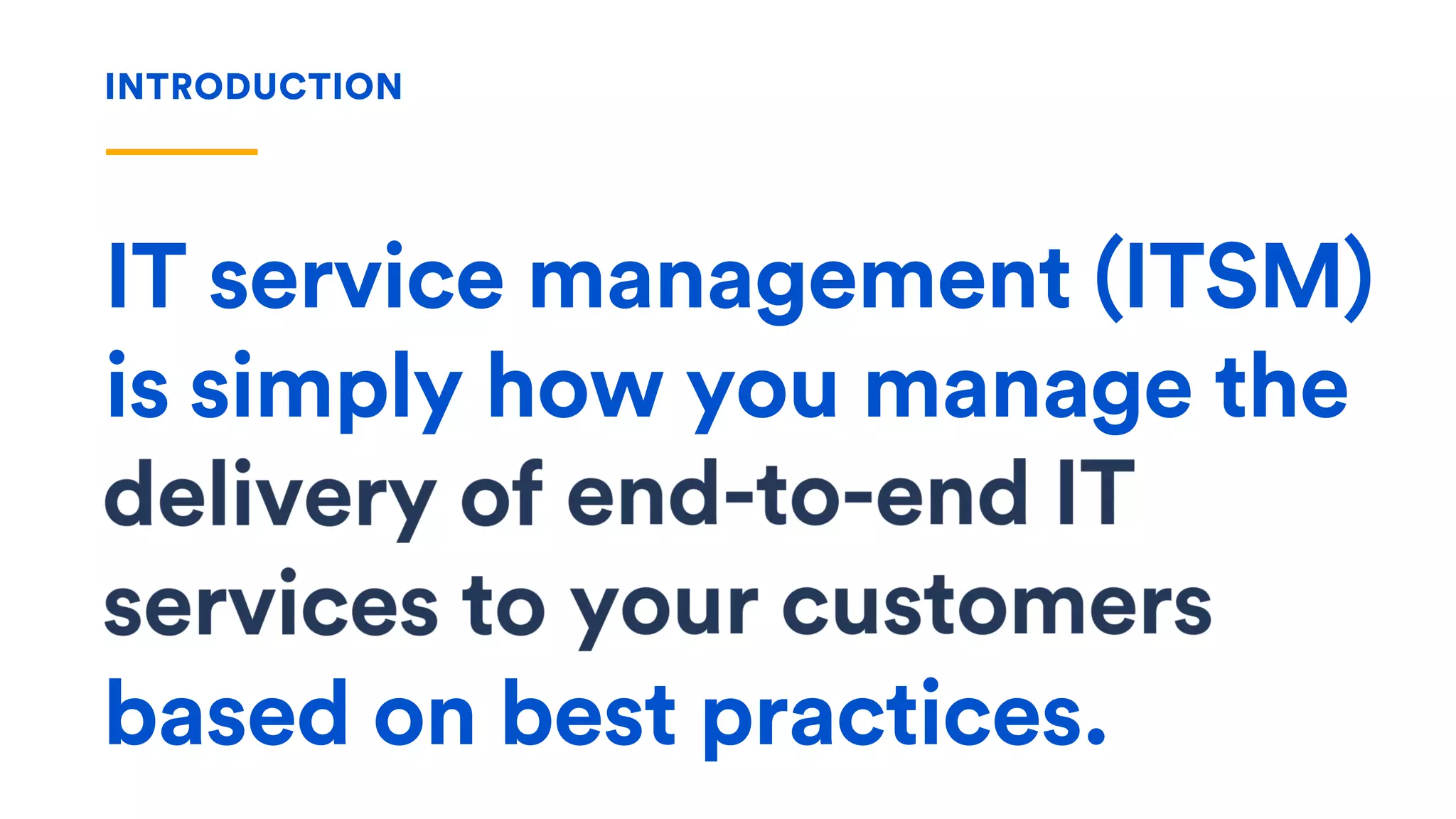 IT service management (ITSM)
is
INTRODUCTION
simply how you manage the
delivery of end-to-end IT
services to your customers
based on best practices.
 