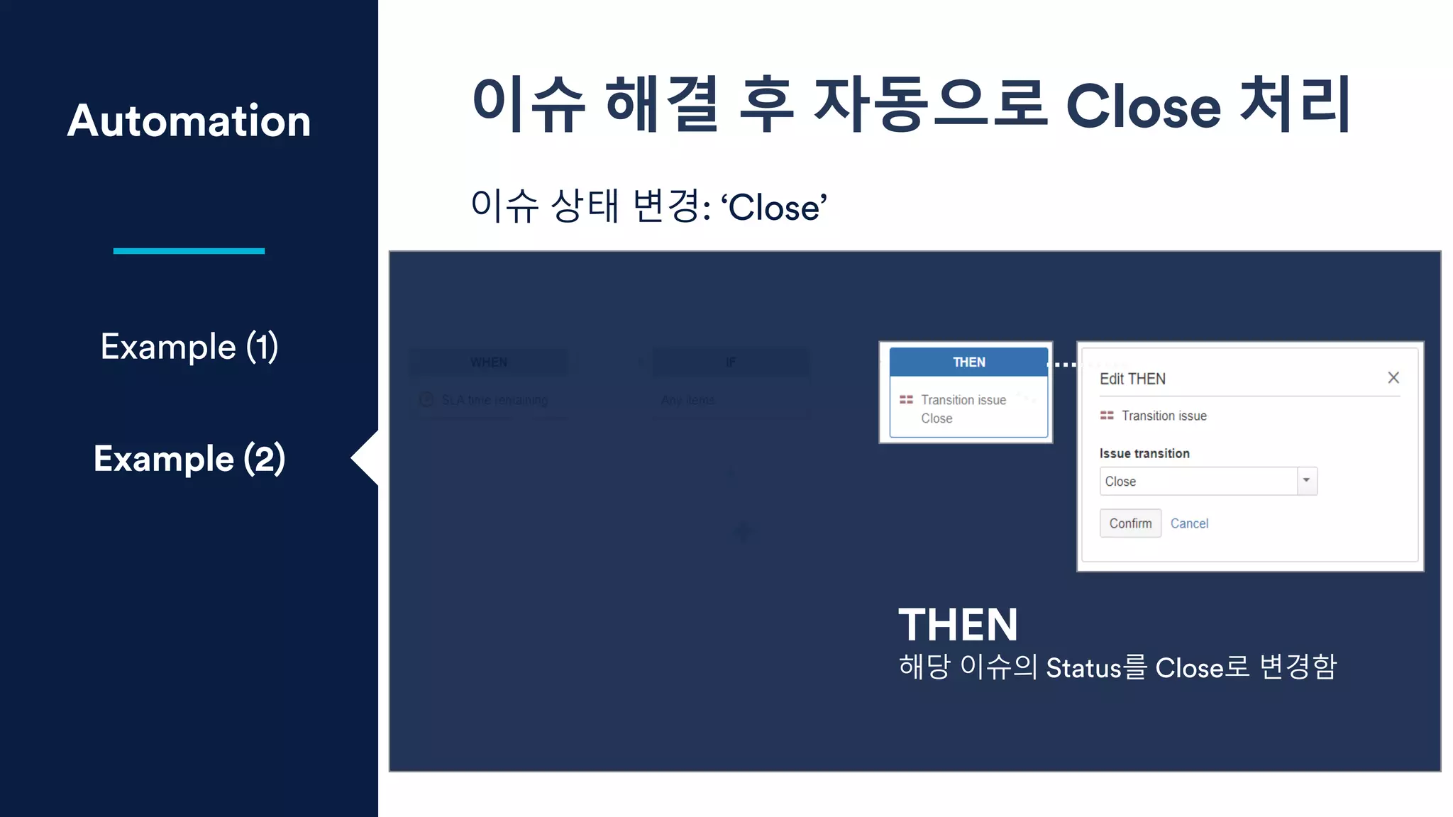 Automation 이슈 해결 후 자동으로 Close 처리
이슈 상태 변경: ‘Close’
Example (1)
Example (2)
THEN
해당 이슈의 Status를 Close로 변경함
 