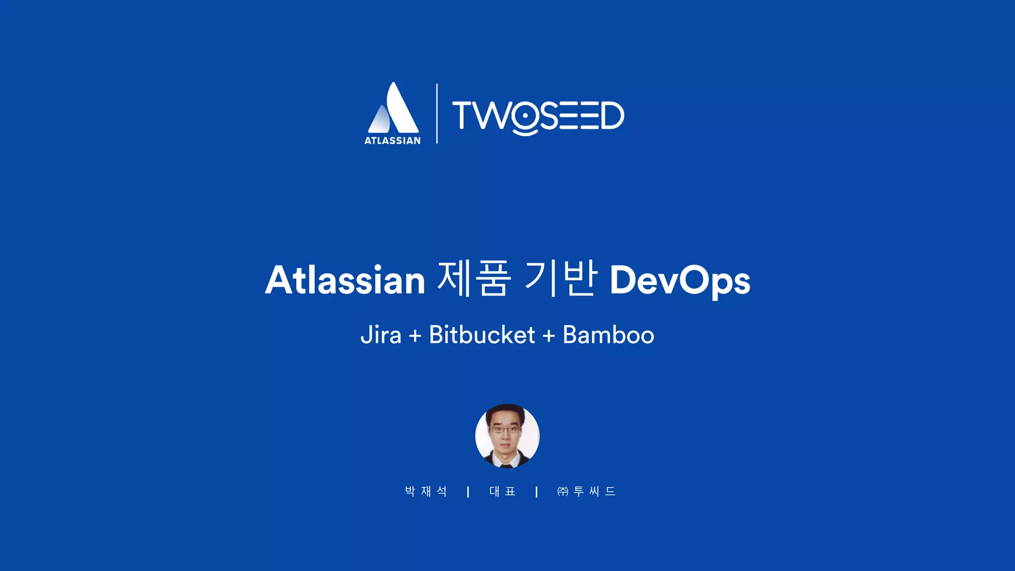 박 재 석 | 대 표 | ㈜ 투 씨 드
Atlassian 제품 기반 DevOps
Jira + Bitbucket + Bamboo
 