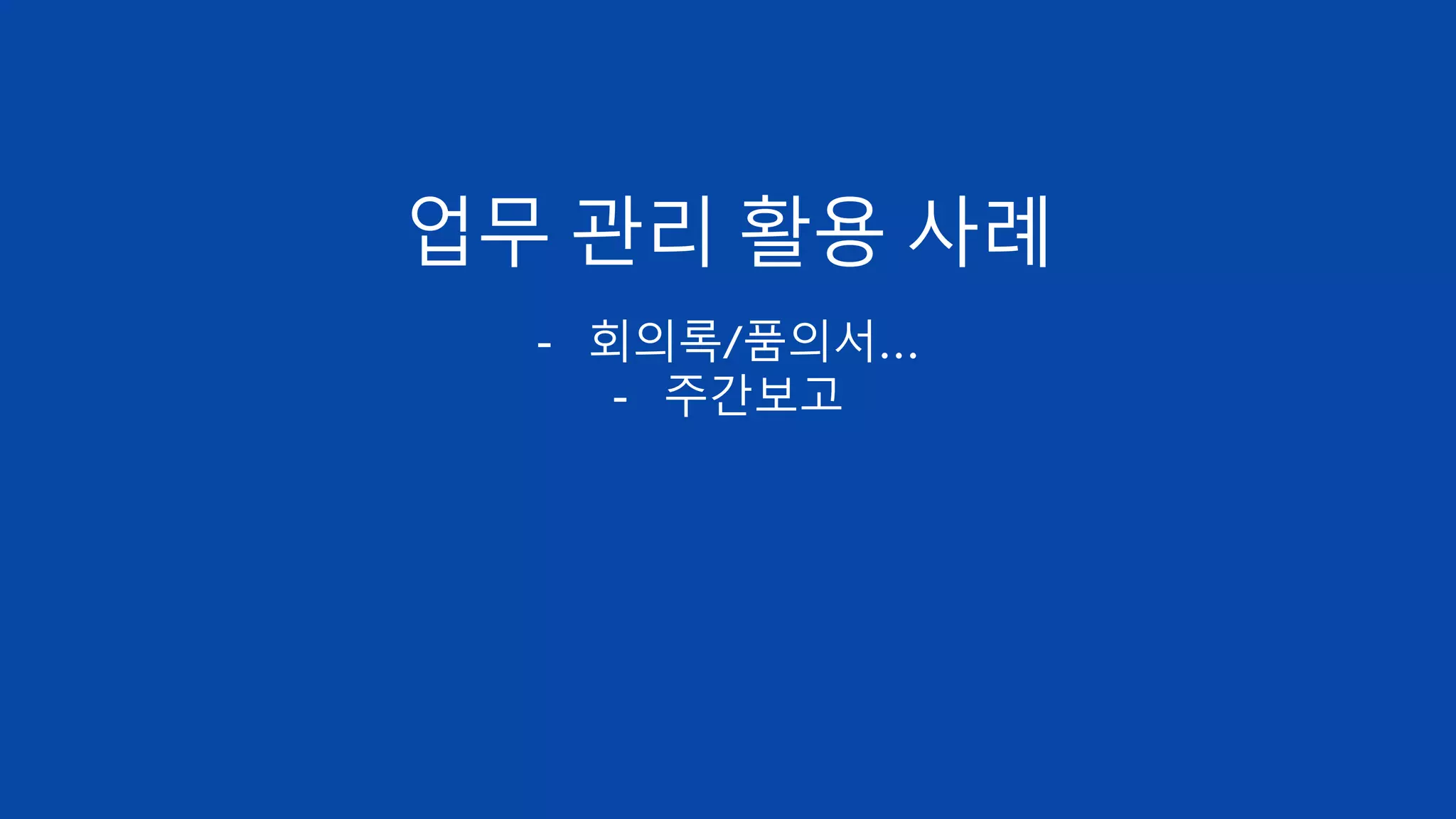 업무 관리 활용 사례
- 회의록/품의서…
- 주간보고
 