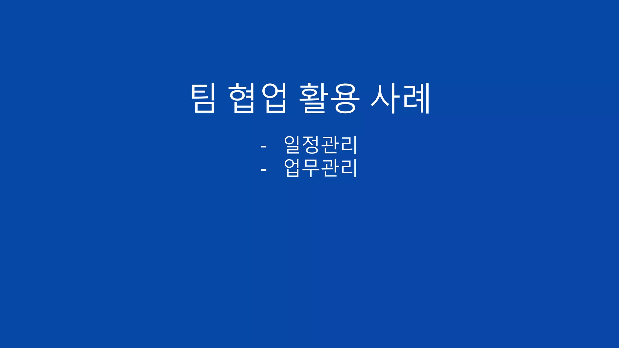 팀 협업 활용 사례
- 일정관리
- 업무관리
 