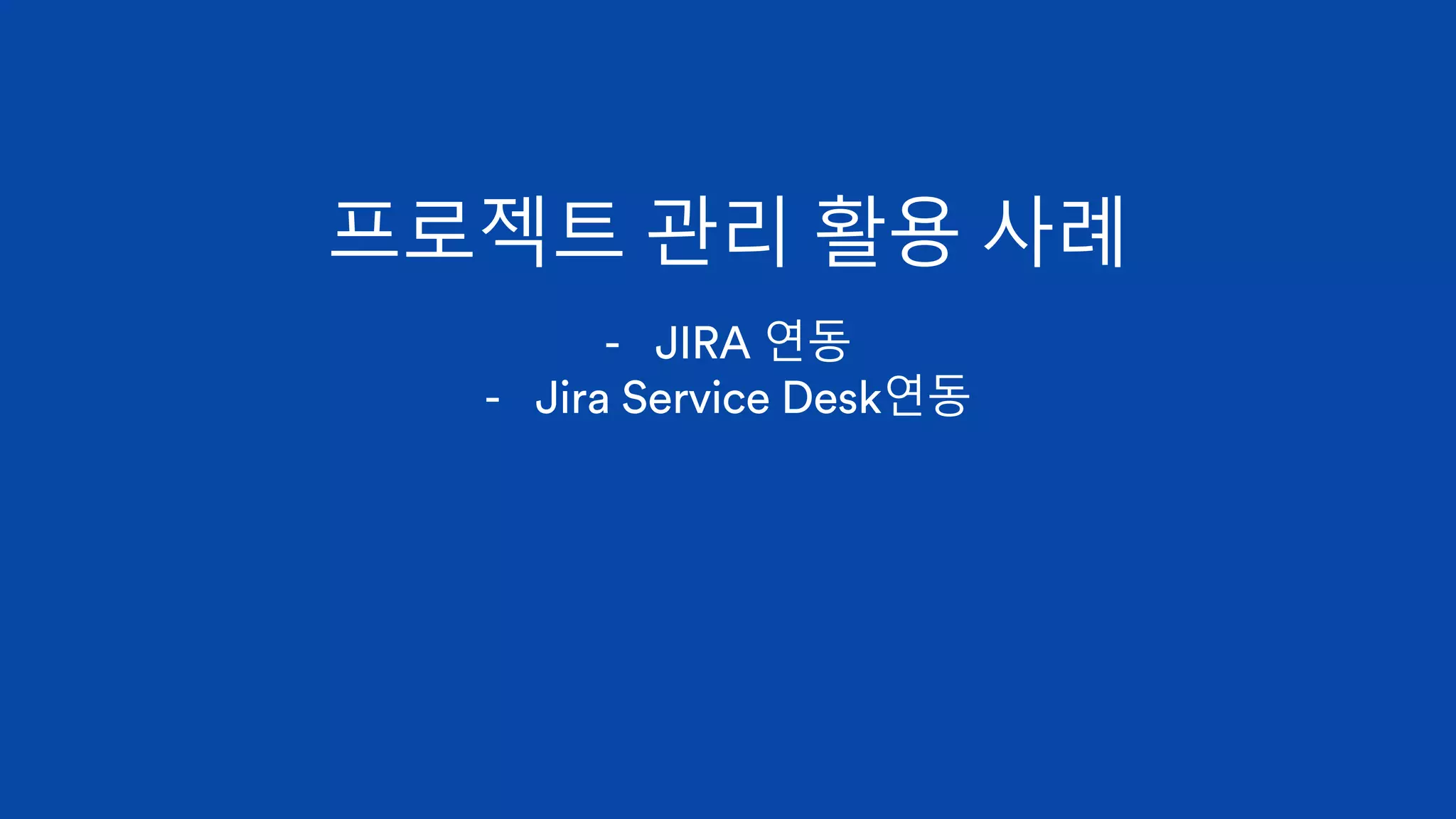 프로젝트 관리 활용 사례
- JIRA 연동
- Jira Service Desk연동
 