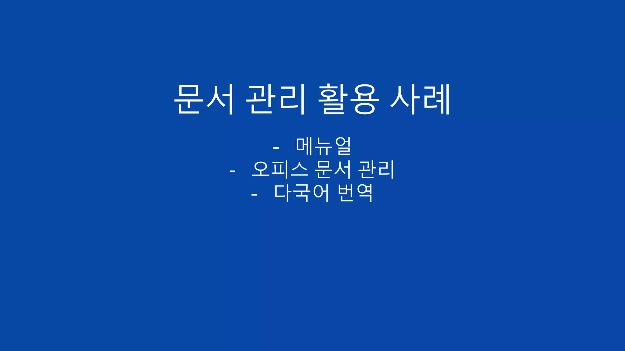 문서 관리 활용 사례
- 메뉴얼
- 오피스 문서 관리
- 다국어 번역
 