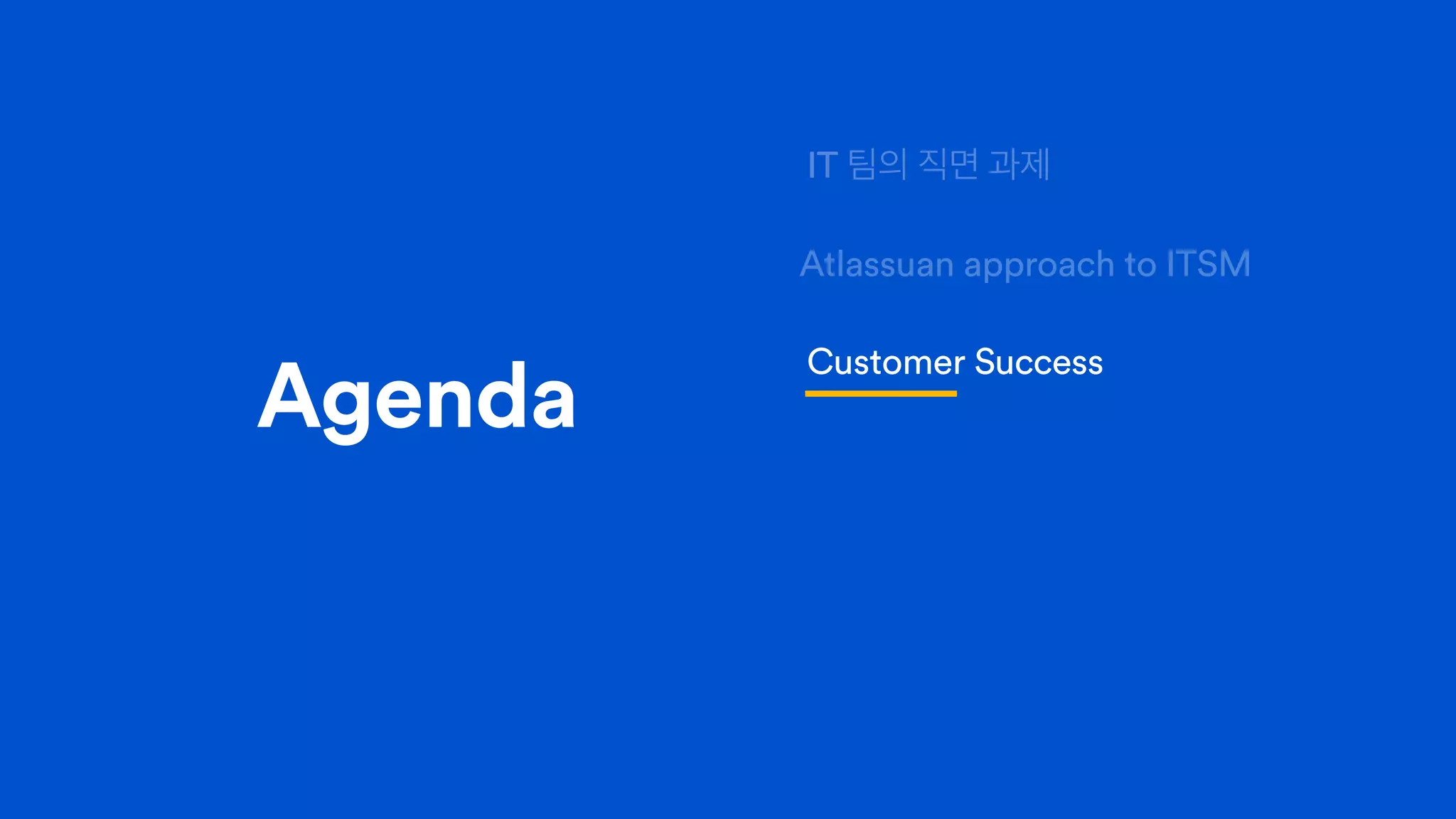 Customer Success
Agenda
IT 팀의 직면 과제
Atlassuan approach to ITSM
 