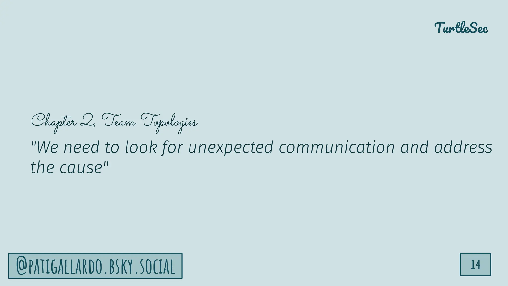 TurtleSec
14
@patigallardo.bsky.social
Chapter 2, Team Topologies
"We need to look for unexpected communication and address
the cause"
 