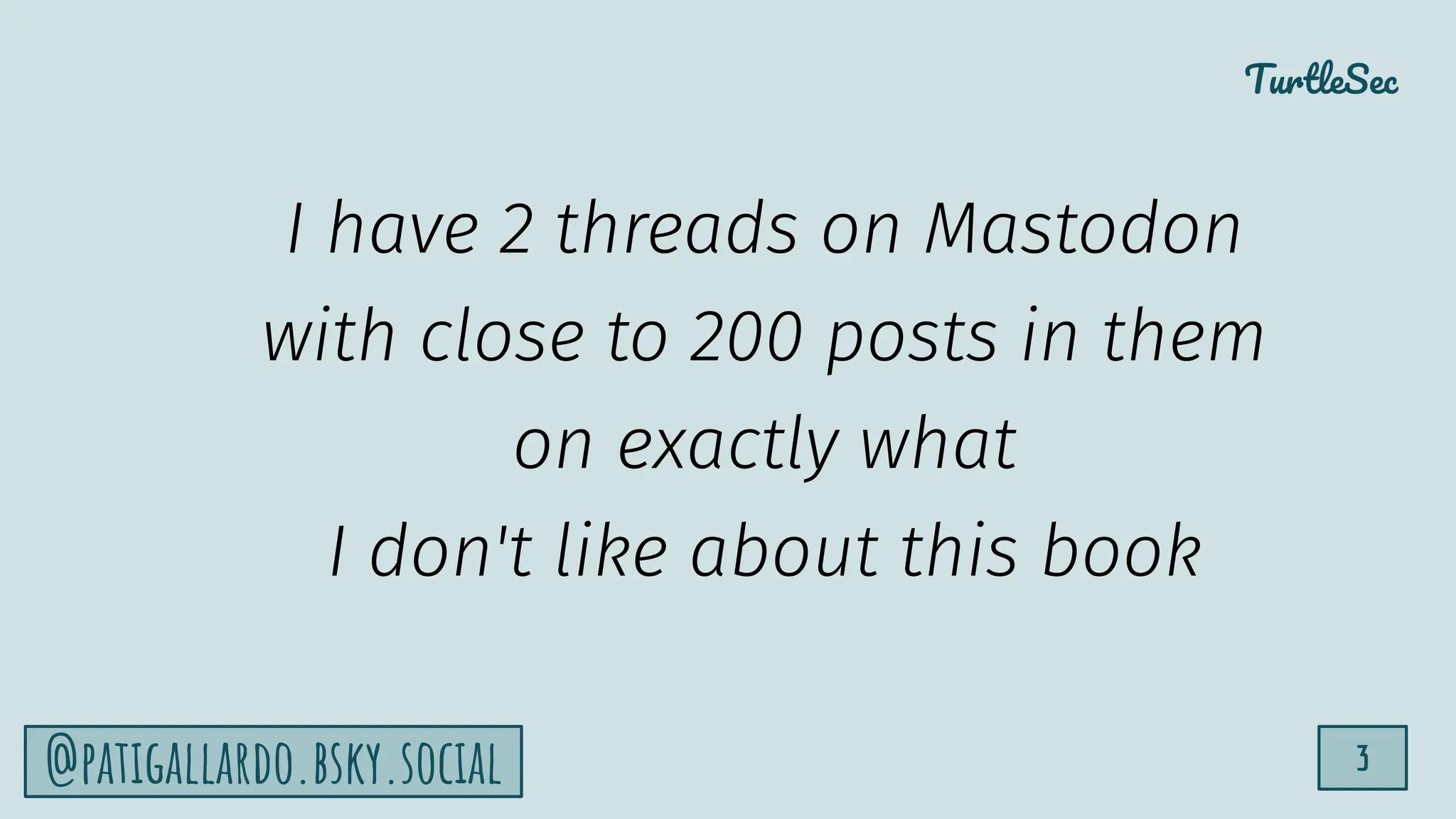 TurtleSec
3
@patigallardo.bsky.social
I have 2 threads on Mastodon
with close to 200 posts in them
on exactly what
I don't like about this book
 