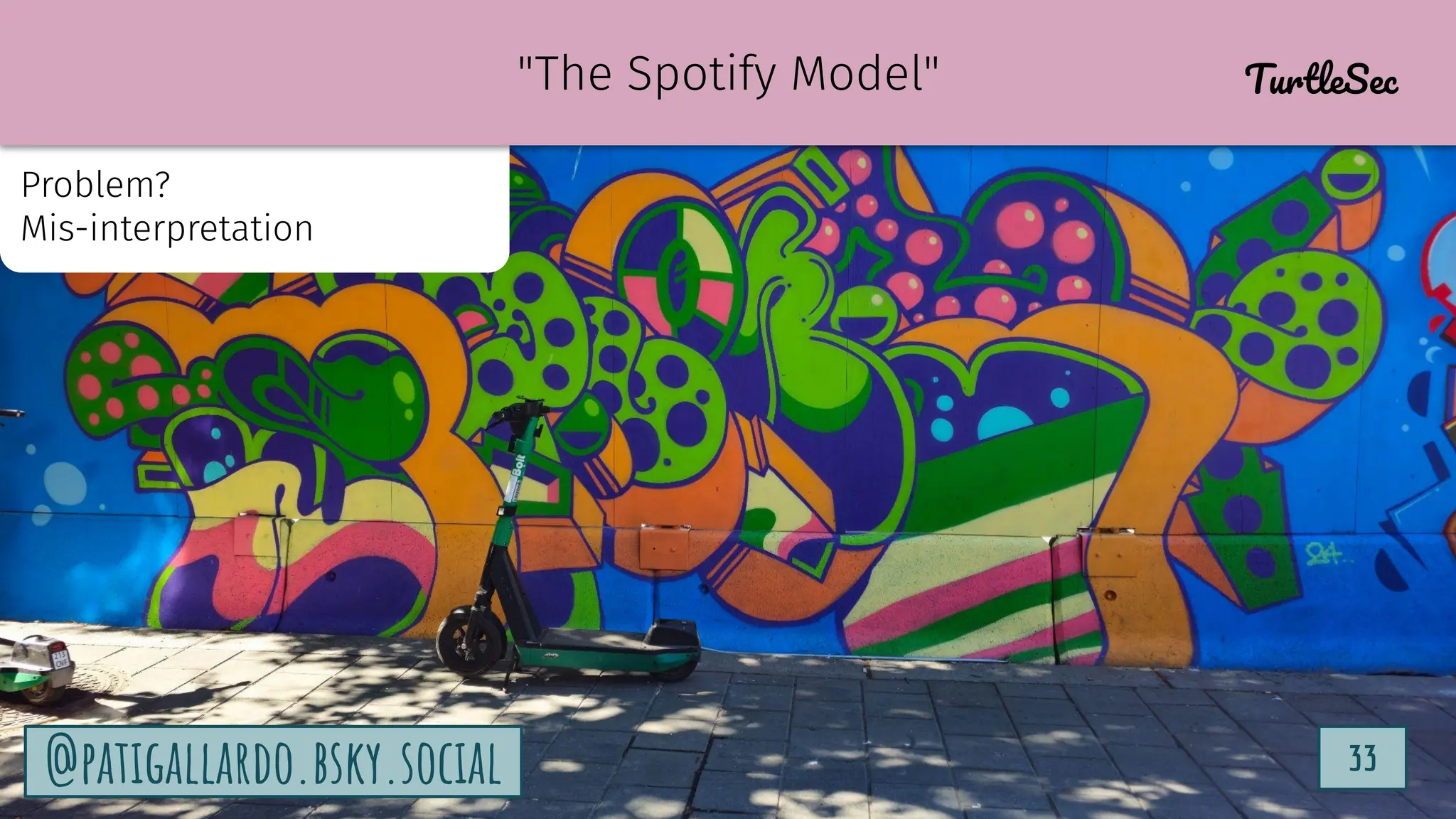 TurtleSec
33
@patigallardo.bsky.social 33
@patigallardo.bsky.social
Problem?
Mis-interpretation
"The Spotify Model" TurtleSec
 