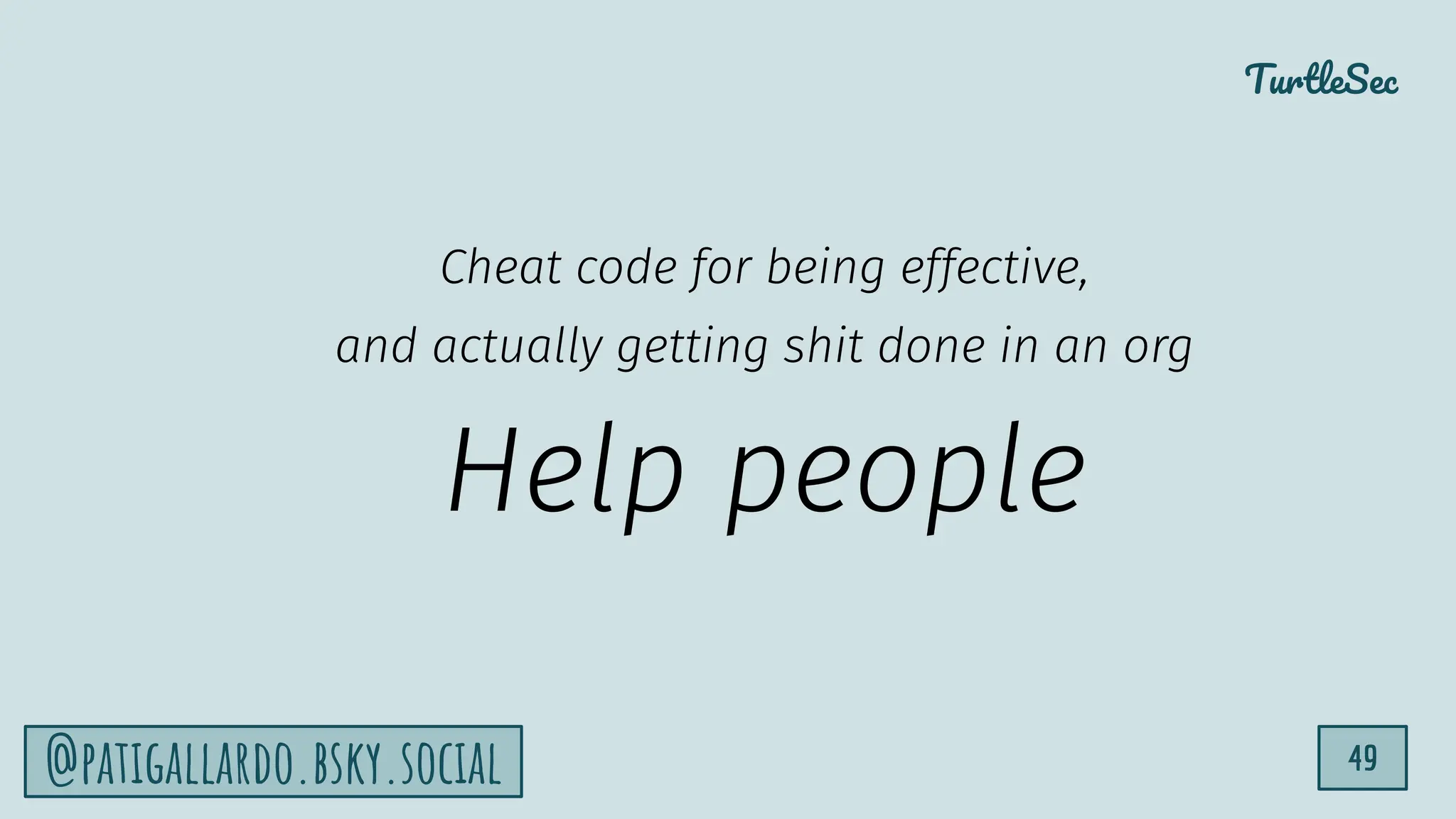 TurtleSec
49
@patigallardo.bsky.social
Cheat code for being effective,
and actually getting shit done in an org
Help people
 
