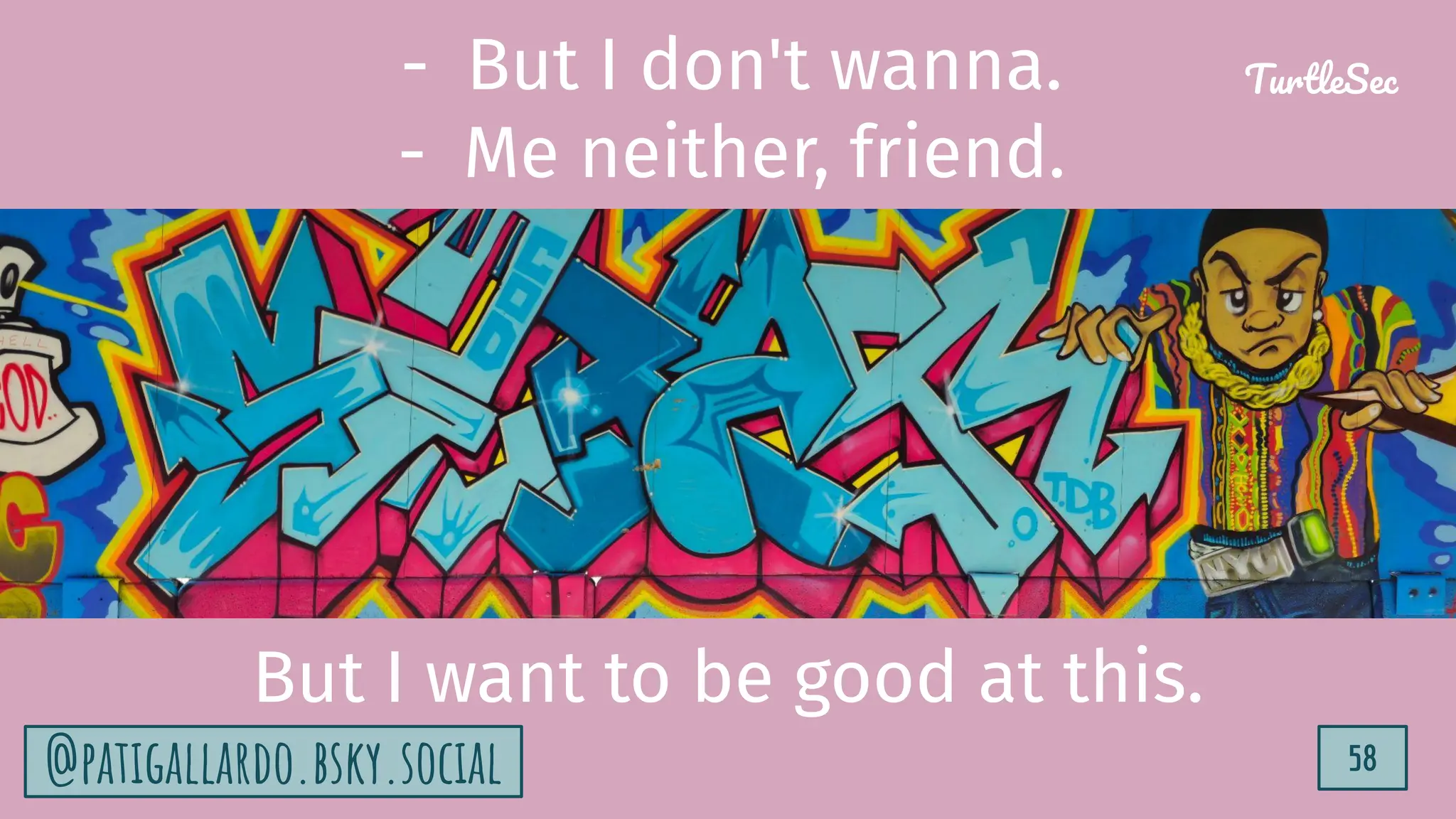 TurtleSec
58
@patigallardo.bsky.social
- But I don't wanna.
- Me neither, friend.
But I want to be good at this.
@patigallardo.bsky.social 58
TurtleSec
 