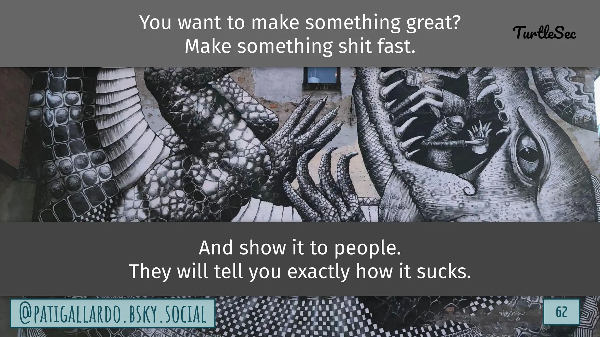 TurtleSec
62
@patigallardo.bsky.social 62
@patigallardo.bsky.social
You want to make something great?
Make something shit fast.
TurtleSec
And show it to people.
They will tell you exactly how it sucks.
 