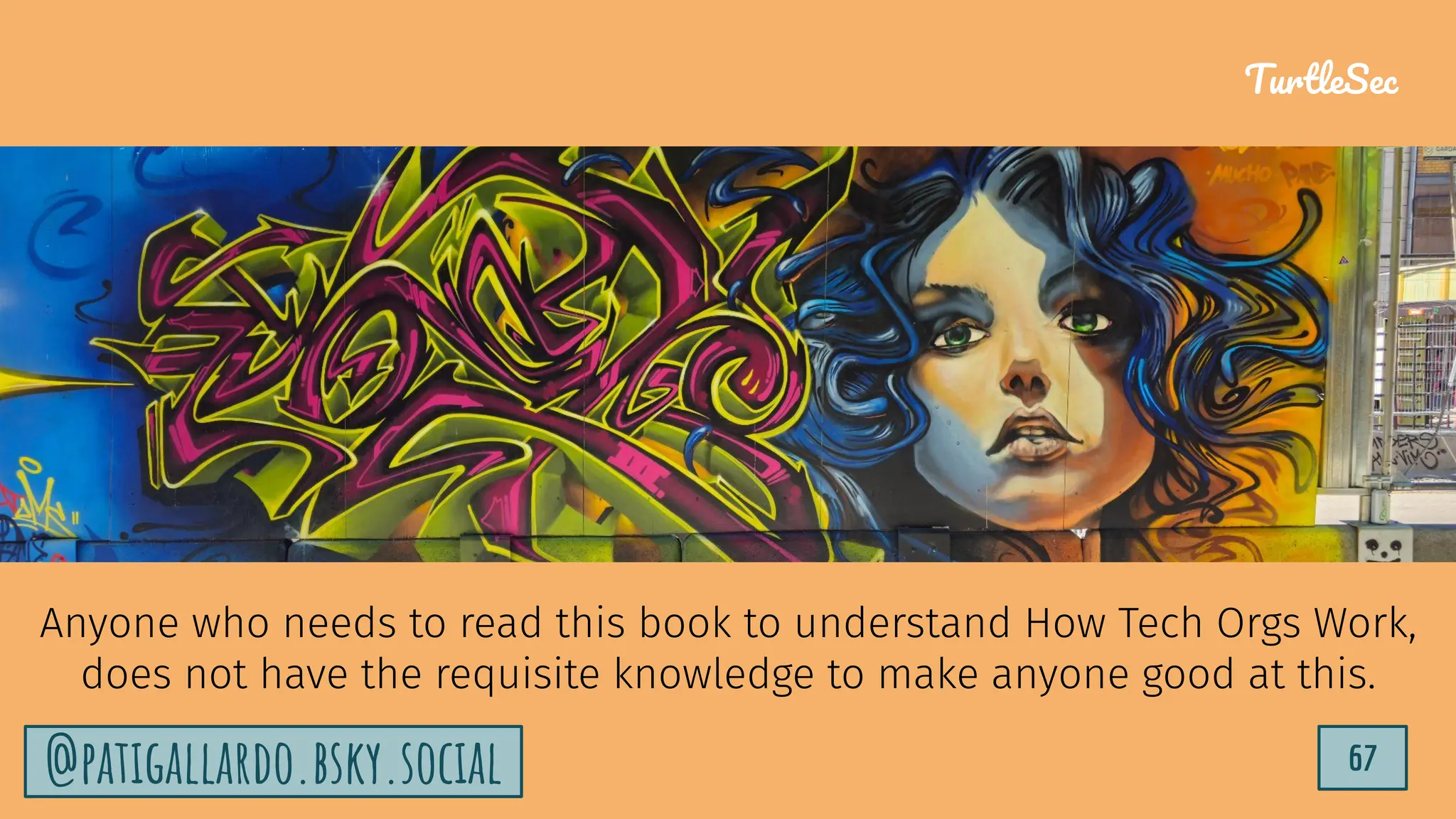 TurtleSec
67
@patigallardo.bsky.social
Anyone who needs to read this book to understand How Tech Orgs Work,
does not have the requisite knowledge to make anyone good at this.
@patigallardo.bsky.social 67
TurtleSec
 