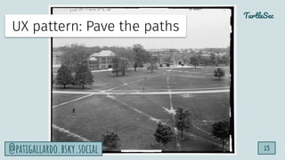 TurtleSec
15
@patigallardo.bsky.social
@patigallardo.bsky.social
UX pattern: Pave the paths
 