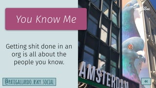 TurtleSec
44
@patigallardo.bsky.social 44
TurtleSec
You Know Me
Getting shit done in an
org is all about the
people you know.
 