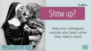 TurtleSec
46
@patigallardo.bsky.social 46
Show up?
Help your colleagues,
outside your team, when
they need a hand.
@patigallardo.bsky.social
 