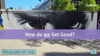 TurtleSec
50
@patigallardo.bsky.social 50
TurtleSec
@patigallardo.bsky.social
How do we Get Good?
 